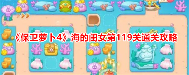 保卫萝卜4海的闺女第119关通关攻略